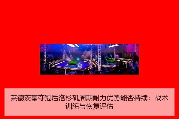 莱德茨基夺冠后洛杉矶周期耐力优势能否持续：战术训练与恢复评估