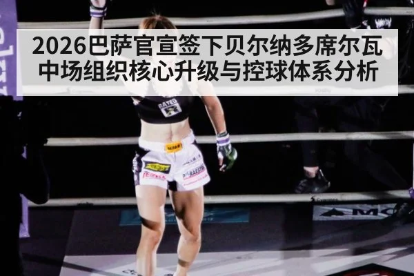 2026巴萨官宣签下贝尔纳多席尔瓦中场组织核心升级与控球体系分析