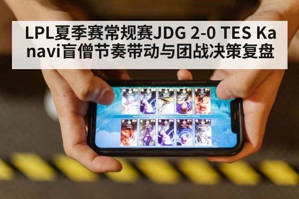 LPL夏季赛常规赛JDG 2-0 TES Kanavi盲僧节奏带动与团战决策复盘