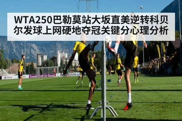 WTA250巴勒莫站大坂直美逆转科贝尔发球上网硬地夺冠关键分心理分析