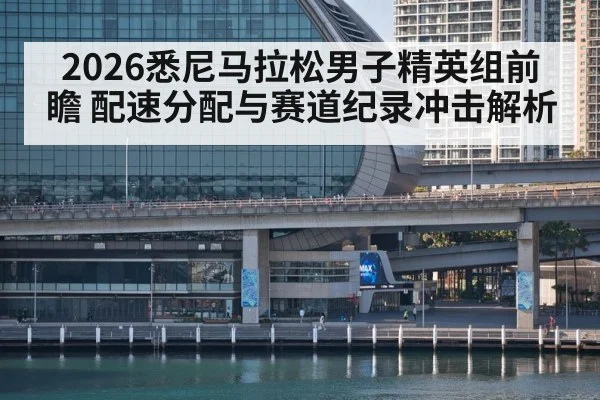 2026悉尼马拉松男子精英组前瞻 配速分配与赛道纪录冲击解析