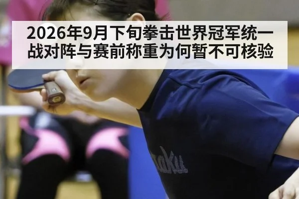 2026年9月下旬拳击世界冠军统一战对阵与赛前称重为何暂不可核验