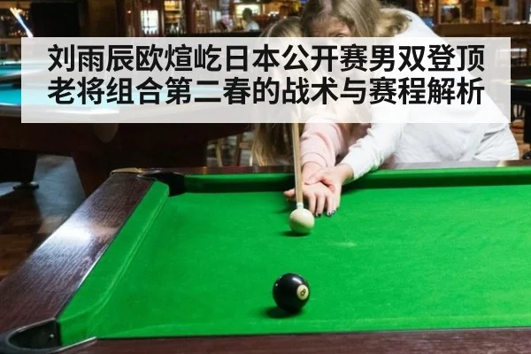 刘雨辰欧煊屹日本公开赛男双登顶 老将组合第二春的战术与赛程解析